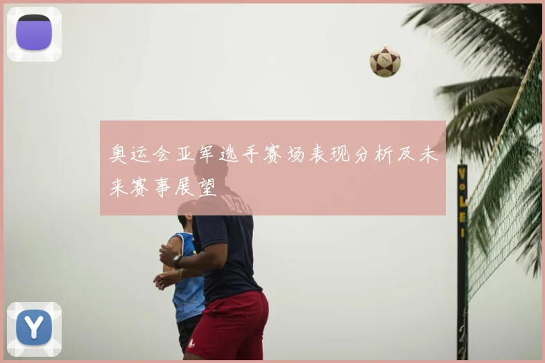 奥运会亚军选手赛场表现分析及未来赛事展望