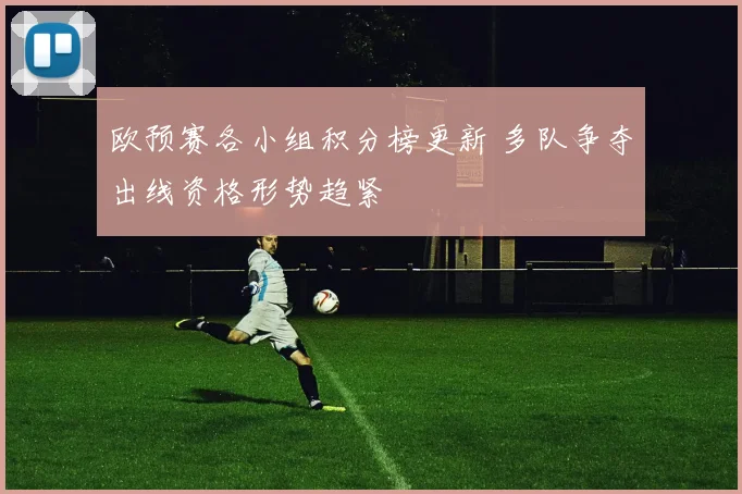 欧预赛各小组积分榜更新 多队争夺出线资格形势趋紧