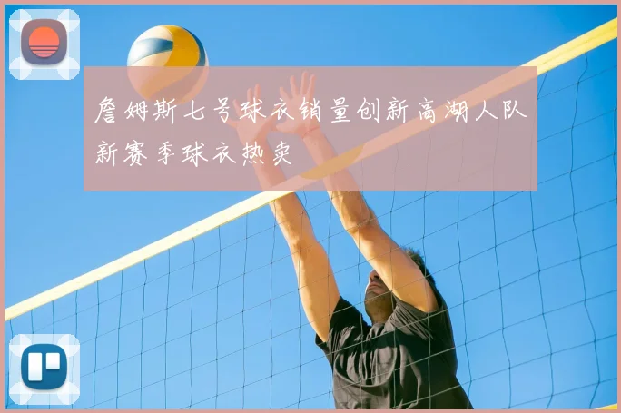 詹姆斯七号球衣销量创新高湖人队新赛季球衣热卖