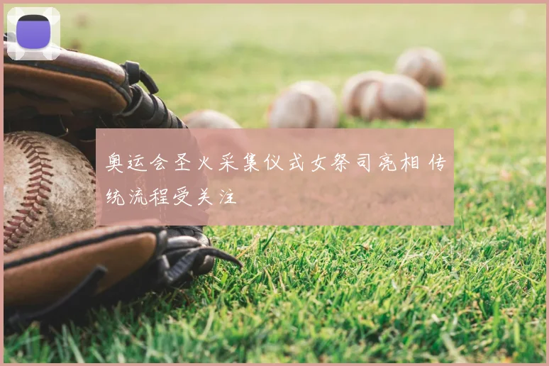 奥运会圣火采集仪式女祭司亮相 传统流程受关注