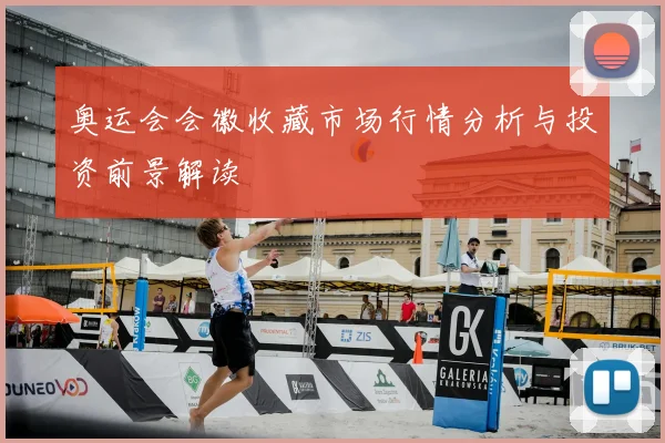 奥运会会徽收藏市场行情分析与投资前景解读