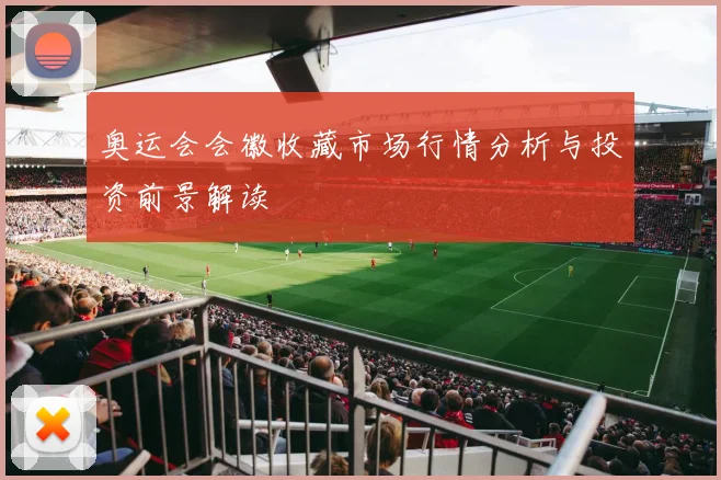 奥运会会徽收藏市场行情分析与投资前景解读