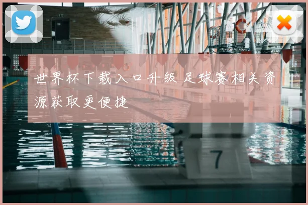 世界杯下载入口升级 足球赛相关资源获取更便捷