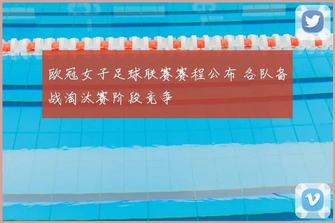 欧冠女子足球联赛赛程公布 各队备战淘汰赛阶段竞争