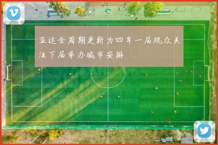 亚运会周期更新为四年一届观众关注下届举办城市安排