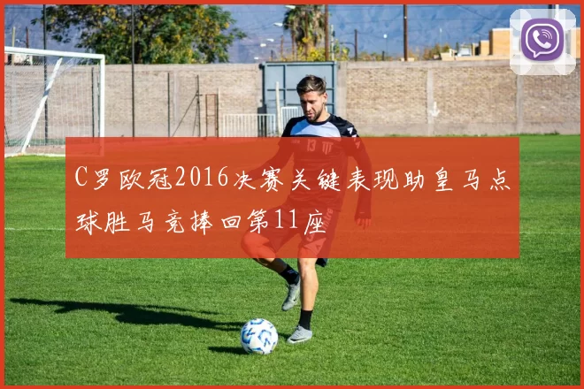 C罗欧冠2016决赛关键表现助皇马点球胜马竞捧回第11座