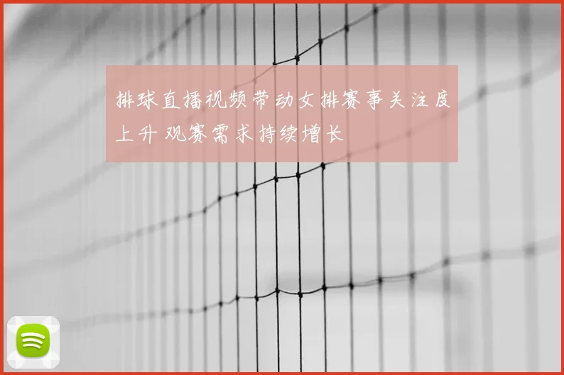 排球直播视频带动女排赛事关注度上升 观赛需求持续增长