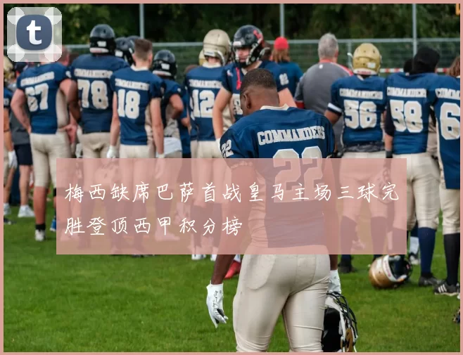 梅西缺席巴萨首战皇马主场三球完胜登顶西甲积分榜
