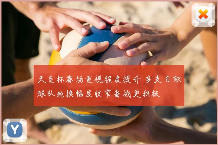 天皇杯赛场重视程度提升 多支日职球队轮换幅度收窄备战更积极