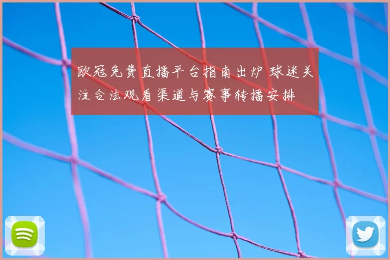 欧冠免费直播平台指南出炉 球迷关注合法观看渠道与赛事转播安排