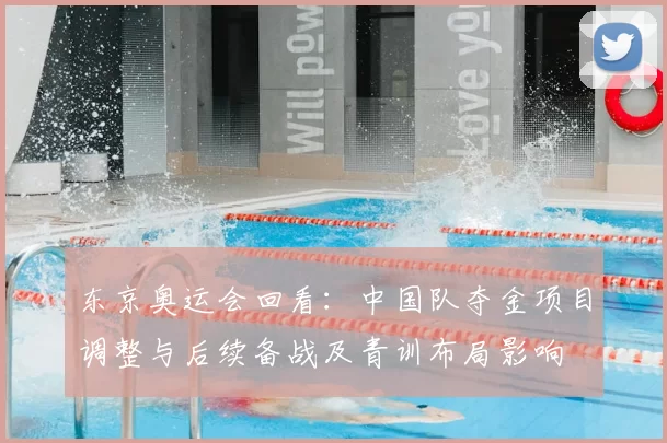 东京奥运会回看：中国队夺金项目调整与后续备战及青训布局影响