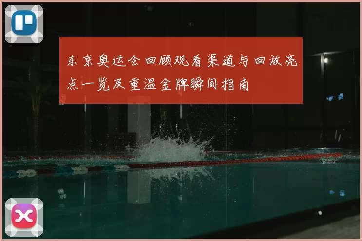 东京奥运会回顾观看渠道与回放亮点一览及重温金牌瞬间指南