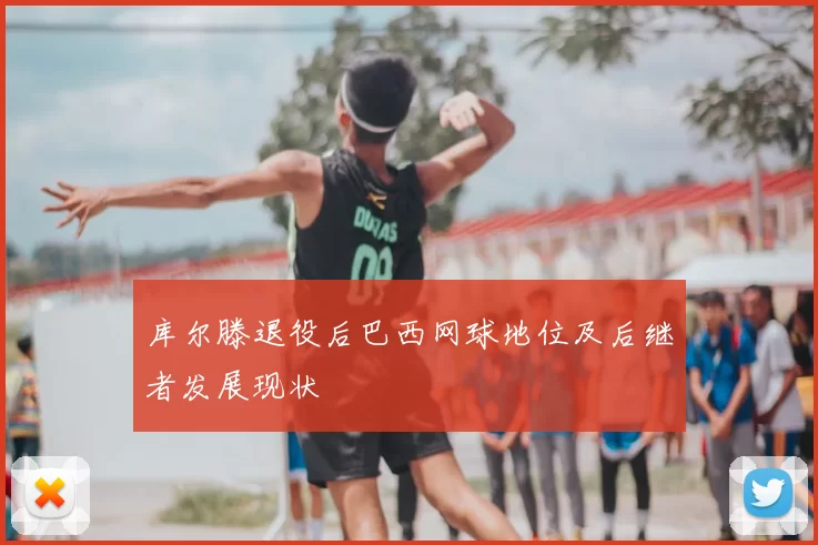 库尔滕退役后巴西网球地位及后继者发展现状