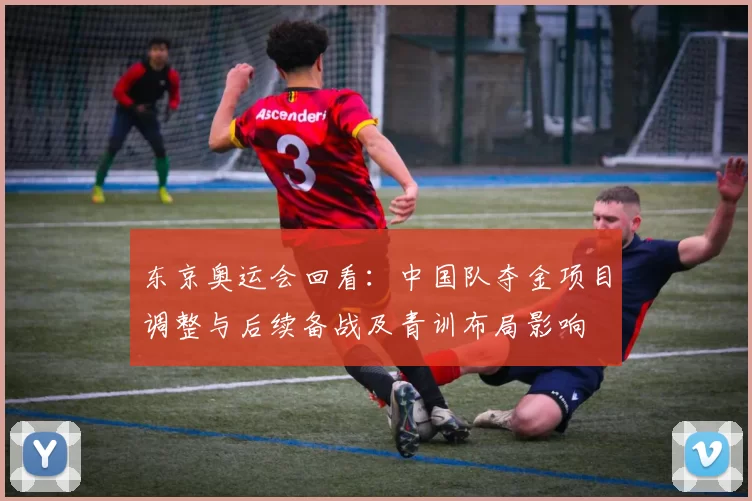 东京奥运会回看：中国队夺金项目调整与后续备战及青训布局影响