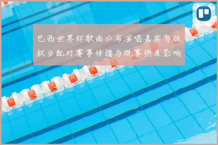 巴西世界杯歌曲公布演唱嘉宾与版权分配对赛事传播与观赛热度影响