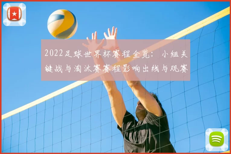 2022足球世界杯赛程全览：小组关键战与淘汰赛赛程影响出线与观赛看点