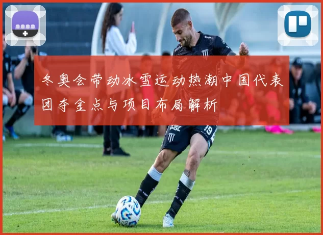 冬奥会带动冰雪运动热潮中国代表团夺金点与项目布局解析