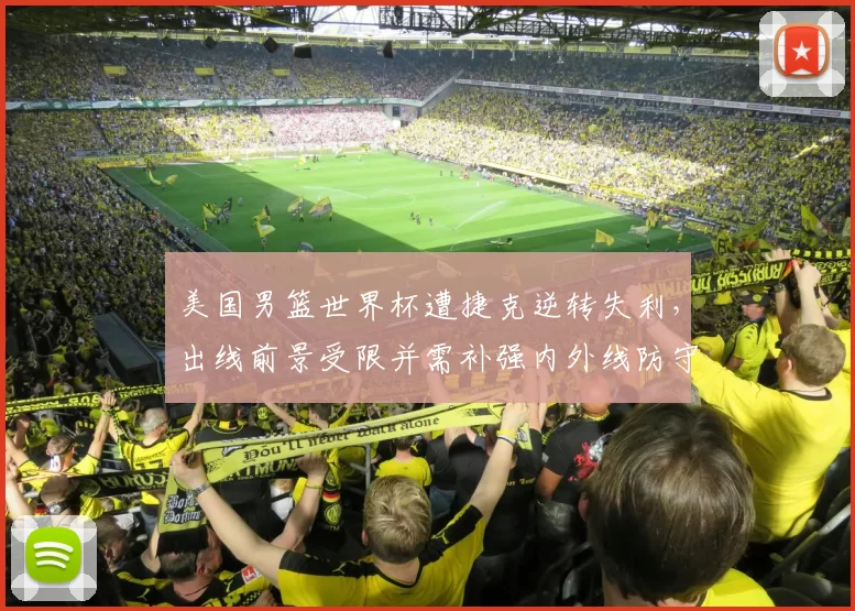 美国男篮世界杯遭捷克逆转失利，出线前景受限并需补强内外线防守