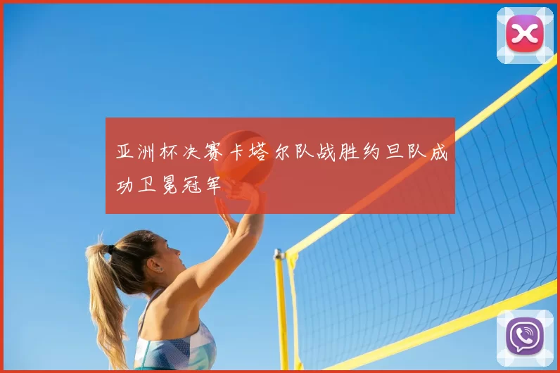 亚洲杯决赛卡塔尔队战胜约旦队成功卫冕冠军