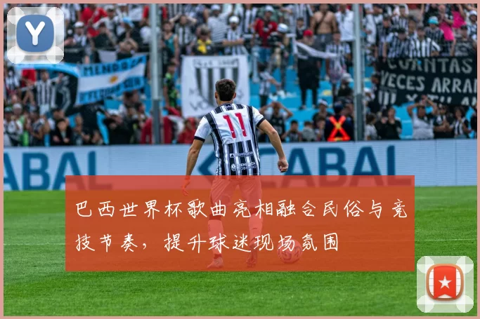 巴西世界杯歌曲亮相融合民俗与竞技节奏，提升球迷现场氛围