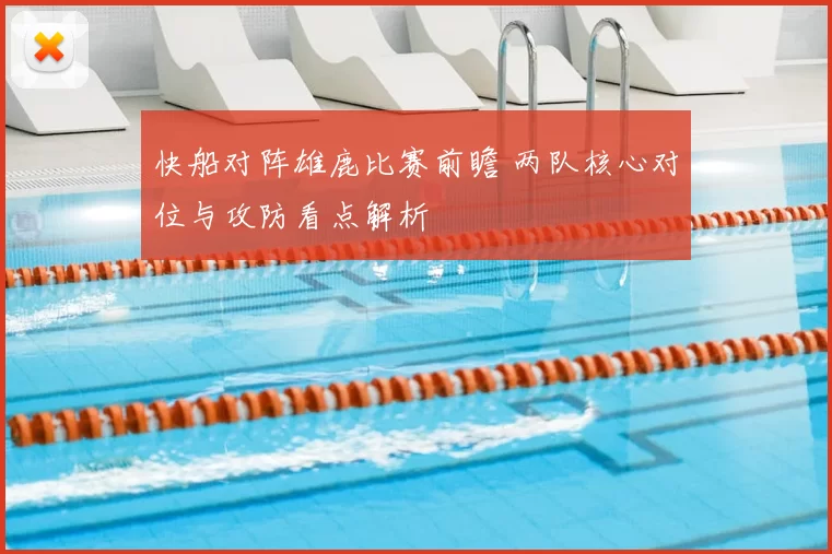 快船对阵雄鹿比赛前瞻 两队核心对位与攻防看点解析