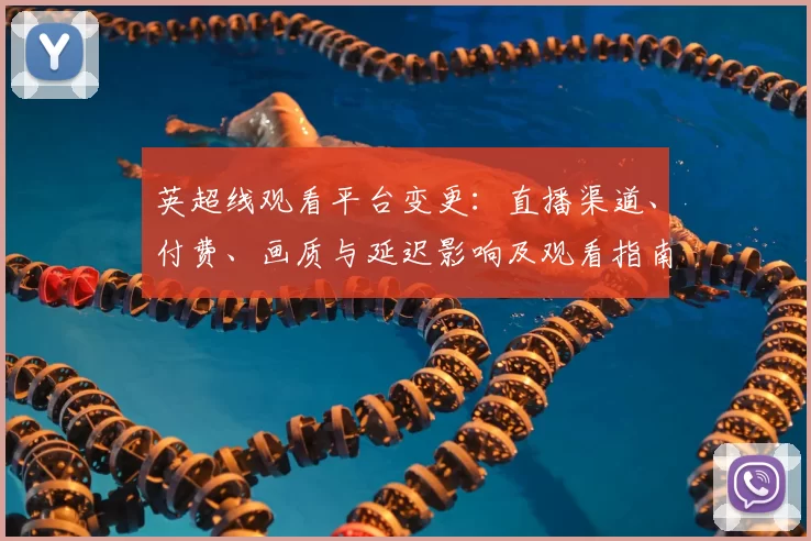 英超线观看平台变更：直播渠道、付费、画质与延迟影响及观看指南