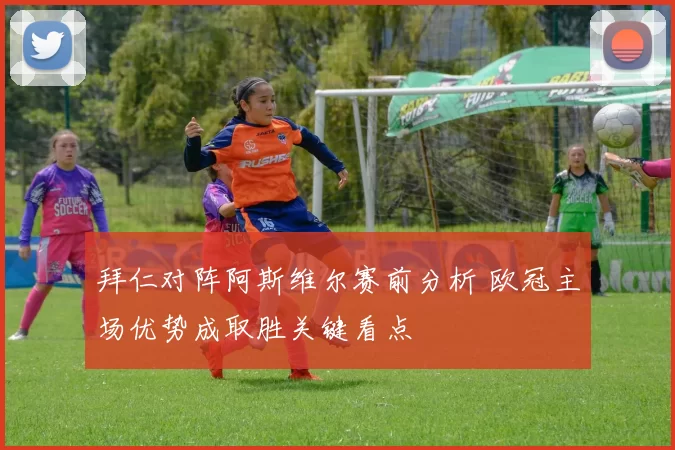 拜仁对阵阿斯维尔赛前分析 欧冠主场优势成取胜关键看点
