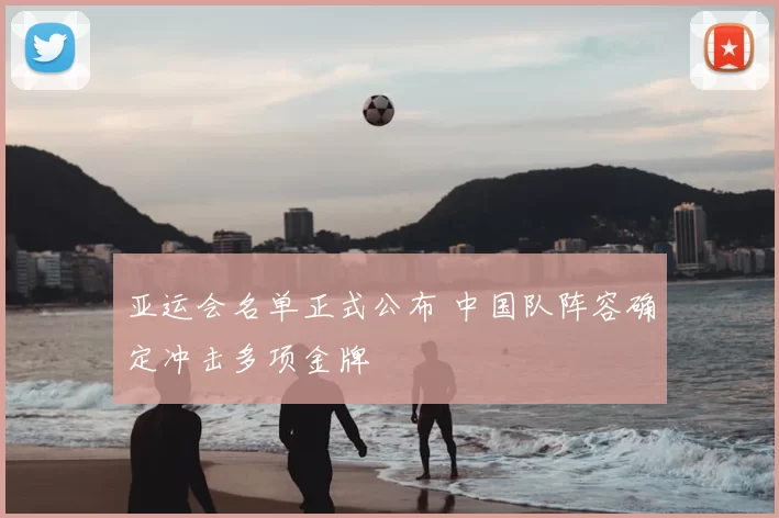 亚运会名单正式公布 中国队阵容确定冲击多项金牌