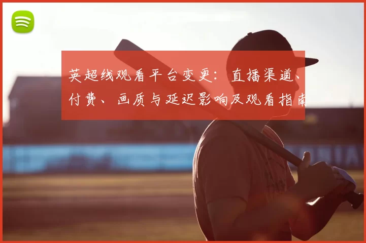 英超线观看平台变更：直播渠道、付费、画质与延迟影响及观看指南