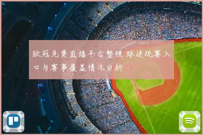 欧冠免费直播平台整理 球迷观赛入口与赛事覆盖情况分析