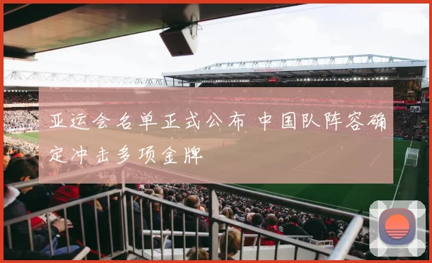 亚运会名单正式公布 中国队阵容确定冲击多项金牌