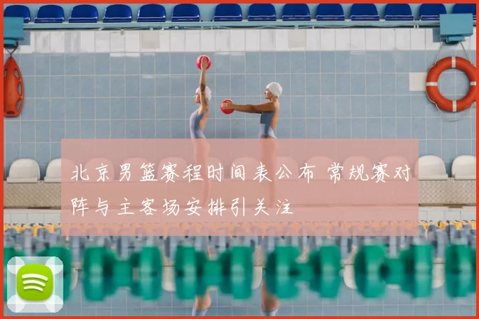 北京男篮赛程时间表公布 常规赛对阵与主客场安排引关注