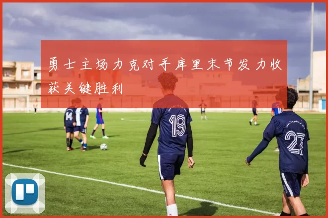 勇士主场力克对手库里末节发力收获关键胜利