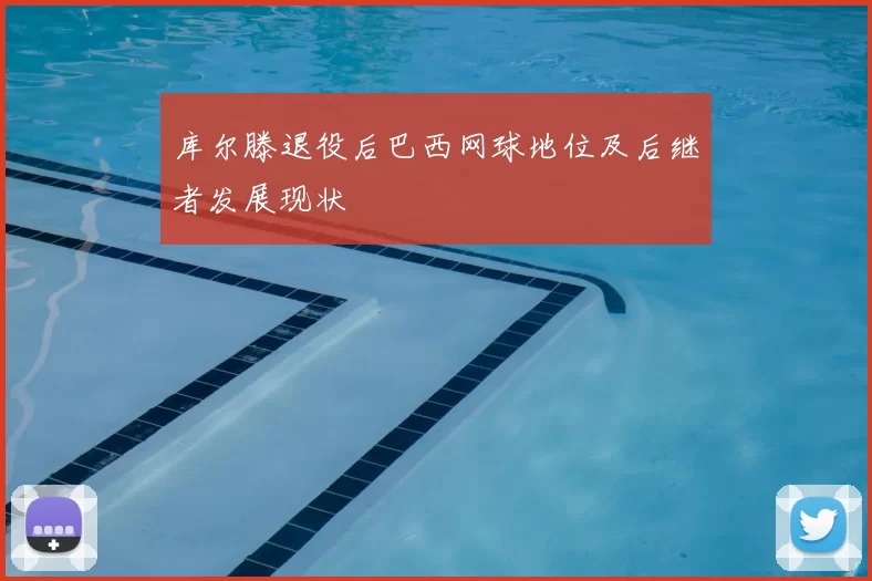 库尔滕退役后巴西网球地位及后继者发展现状