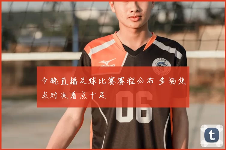 今晚直播足球比赛赛程公布 多场焦点对决看点十足
