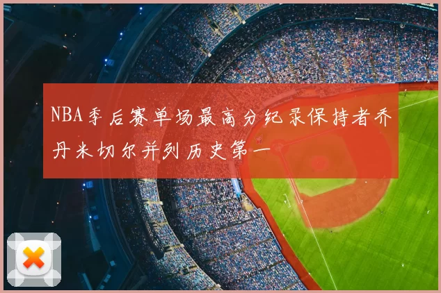 NBA季后赛单场最高分纪录保持者乔丹米切尔并列历史第一