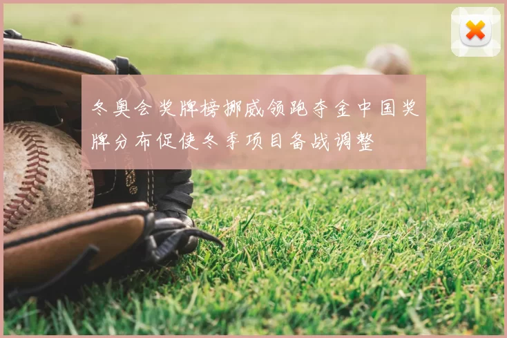 冬奥会奖牌榜挪威领跑夺金中国奖牌分布促使冬季项目备战调整