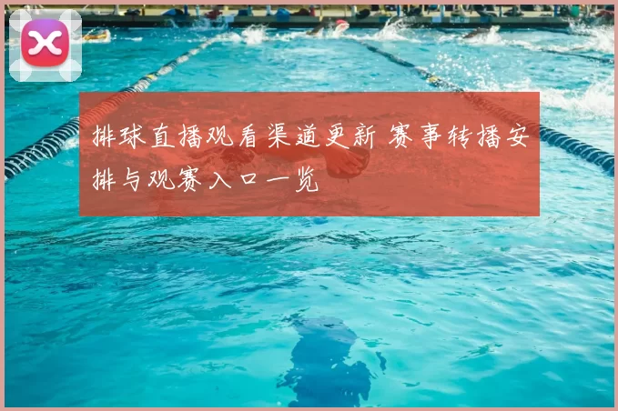 排球直播观看渠道更新 赛事转播安排与观赛入口一览