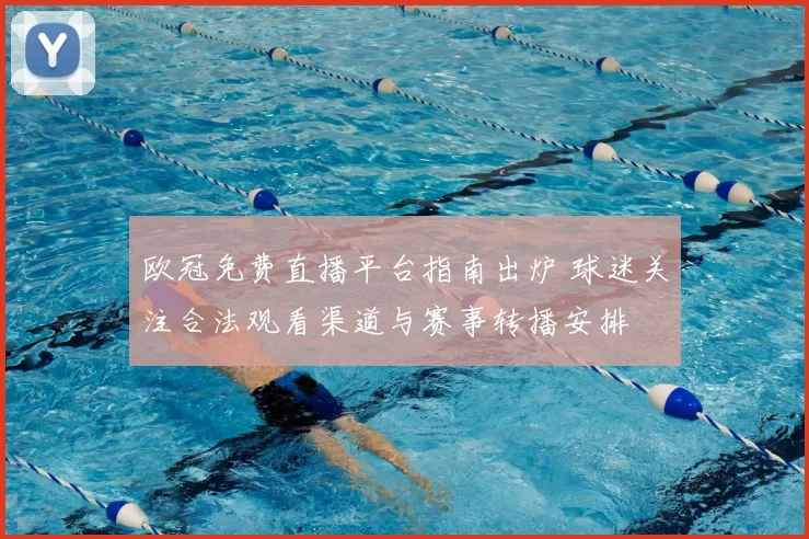 欧冠免费直播平台指南出炉 球迷关注合法观看渠道与赛事转播安排