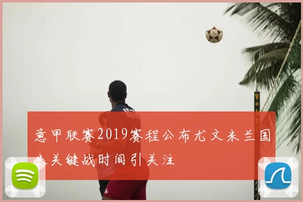 意甲联赛2019赛程公布尤文米兰国米关键战时间引关注