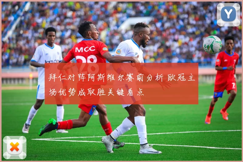 拜仁对阵阿斯维尔赛前分析 欧冠主场优势成取胜关键看点
