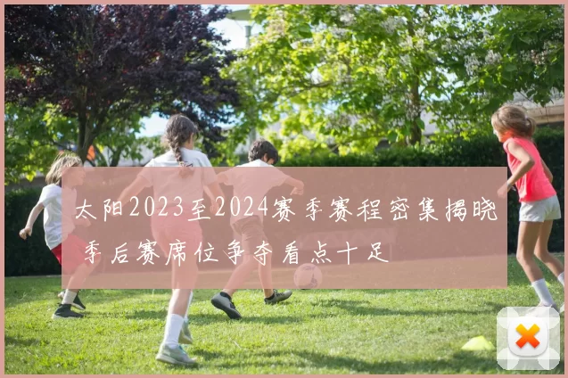 太阳2023至2024赛季赛程密集揭晓 季后赛席位争夺看点十足