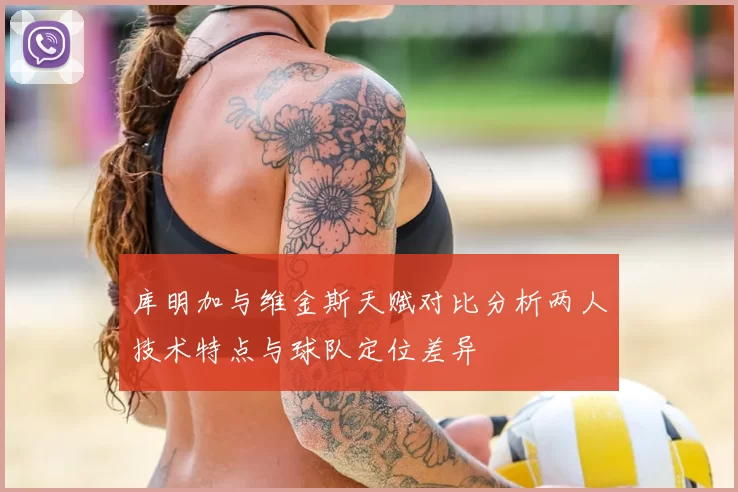 库明加与维金斯天赋对比分析两人技术特点与球队定位差异