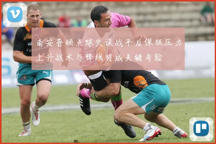 南安普顿点球失误战平后保级压力上升战术与锋线将成关键考验