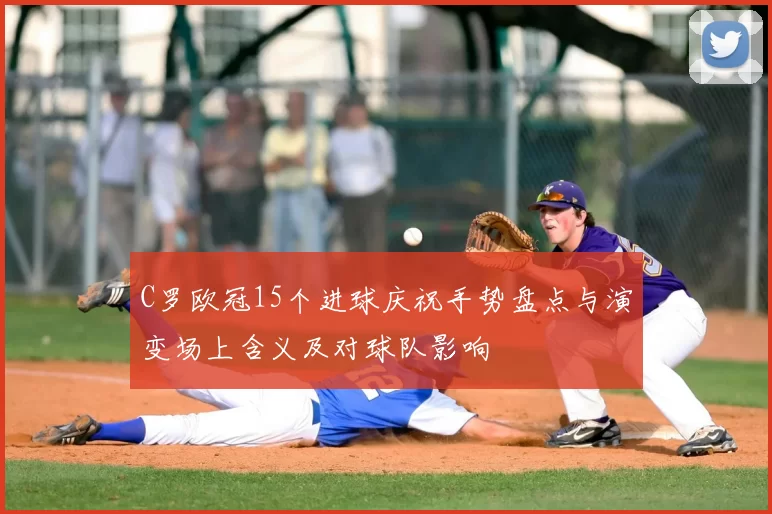 C罗欧冠15个进球庆祝手势盘点与演变场上含义及对球队影响