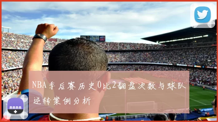 NBA季后赛历史0比2翻盘次数与球队逆转案例分析