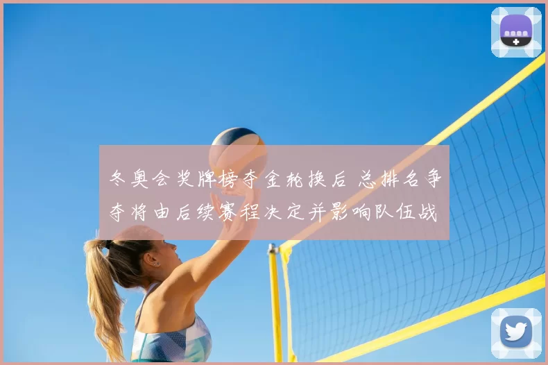 冬奥会奖牌榜夺金轮换后 总排名争夺将由后续赛程决定并影响队伍战术部署
