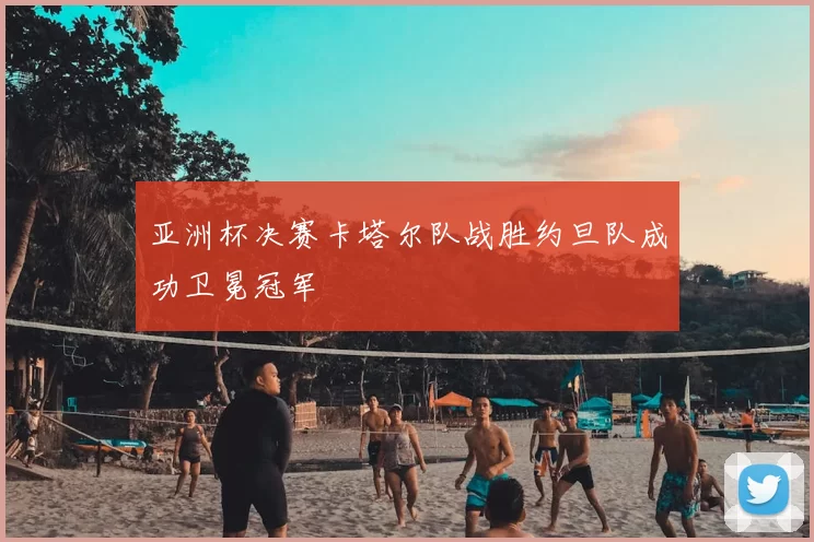 亚洲杯决赛卡塔尔队战胜约旦队成功卫冕冠军