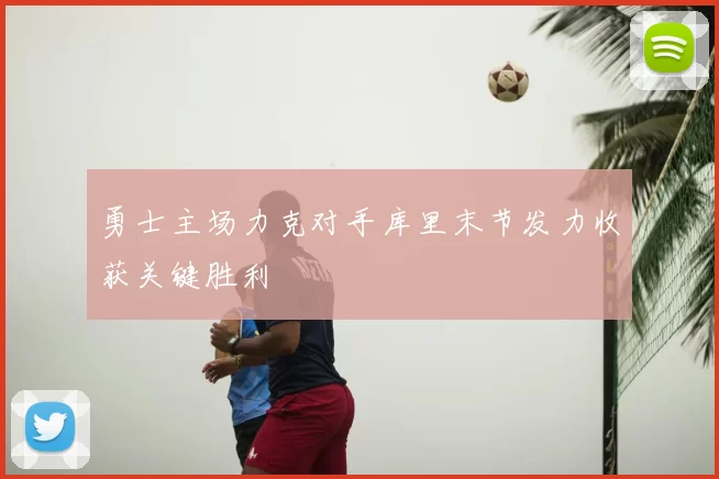 勇士主场力克对手库里末节发力收获关键胜利