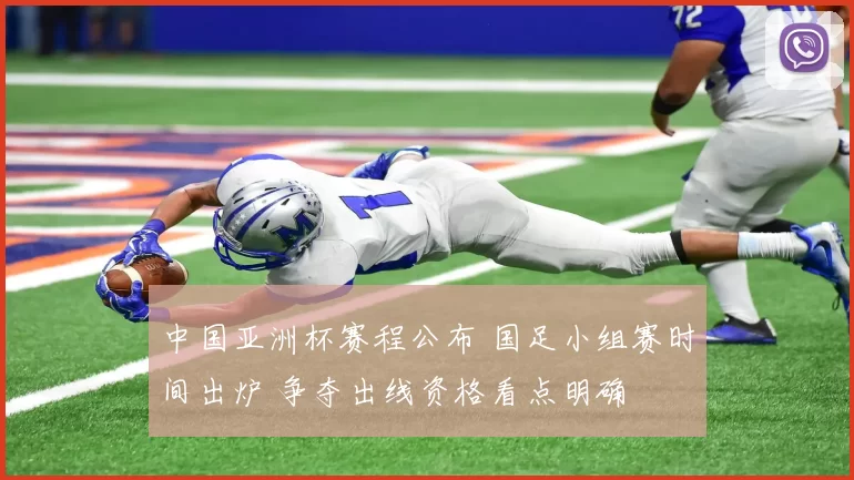 中国亚洲杯赛程公布 国足小组赛时间出炉 争夺出线资格看点明确